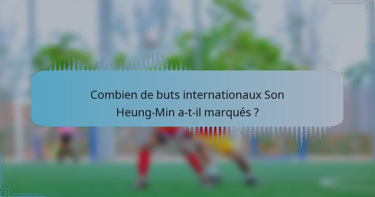 Combien de buts internationaux Son Heung-Min a-t-il marqués ?