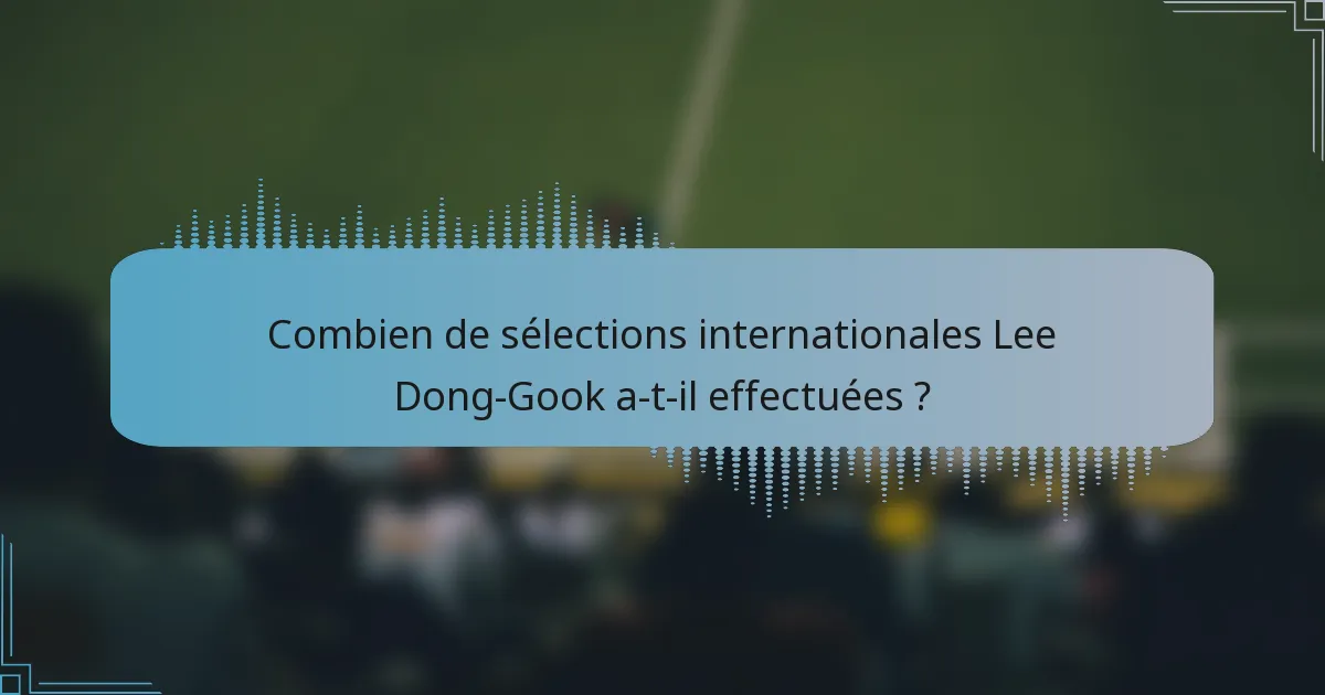 Combien de sélections internationales Lee Dong-Gook a-t-il effectuées ?