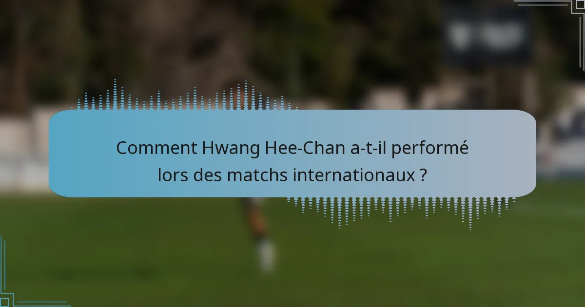 Comment Hwang Hee-Chan a-t-il performé lors des matchs internationaux ?