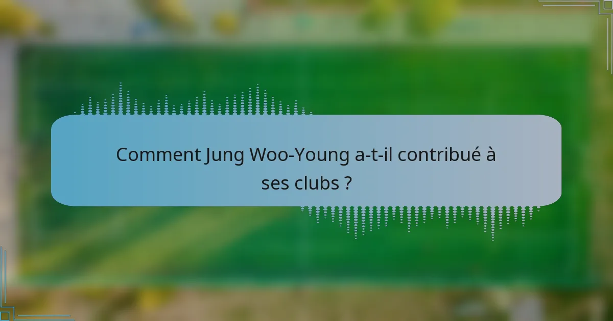 Comment Jung Woo-Young a-t-il contribué à ses clubs ?