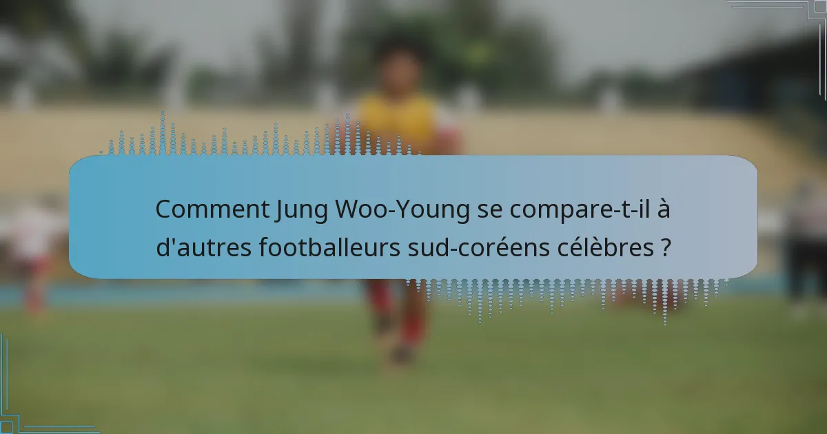 Comment Jung Woo-Young se compare-t-il à d'autres footballeurs sud-coréens célèbres ?