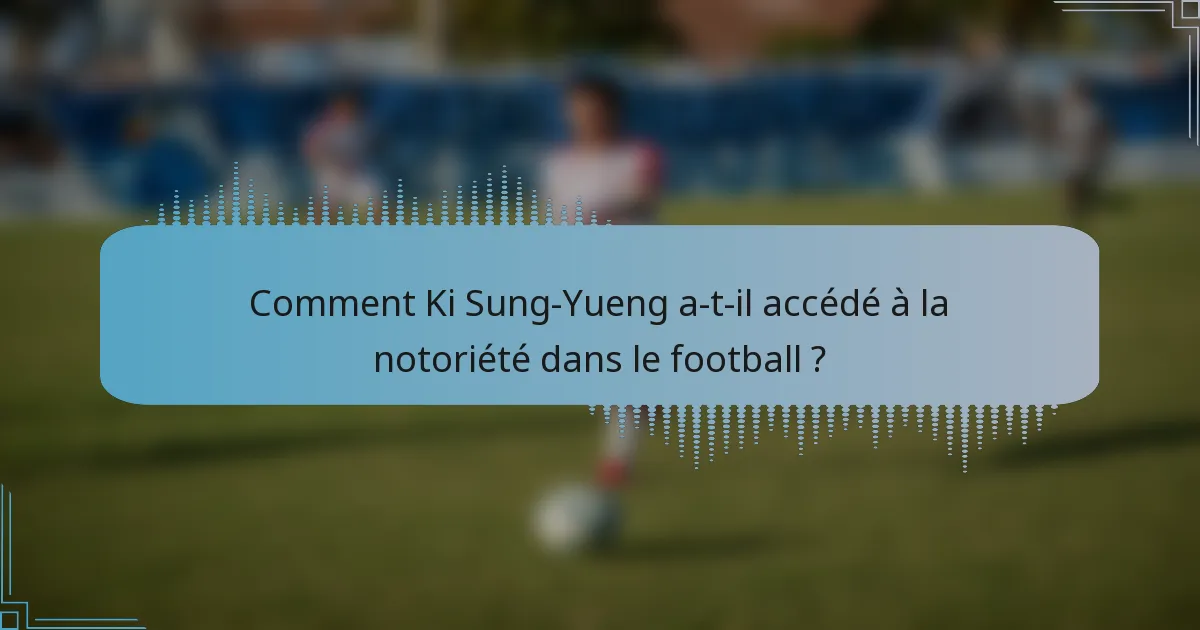 Comment Ki Sung-Yueng a-t-il accédé à la notoriété dans le football ?