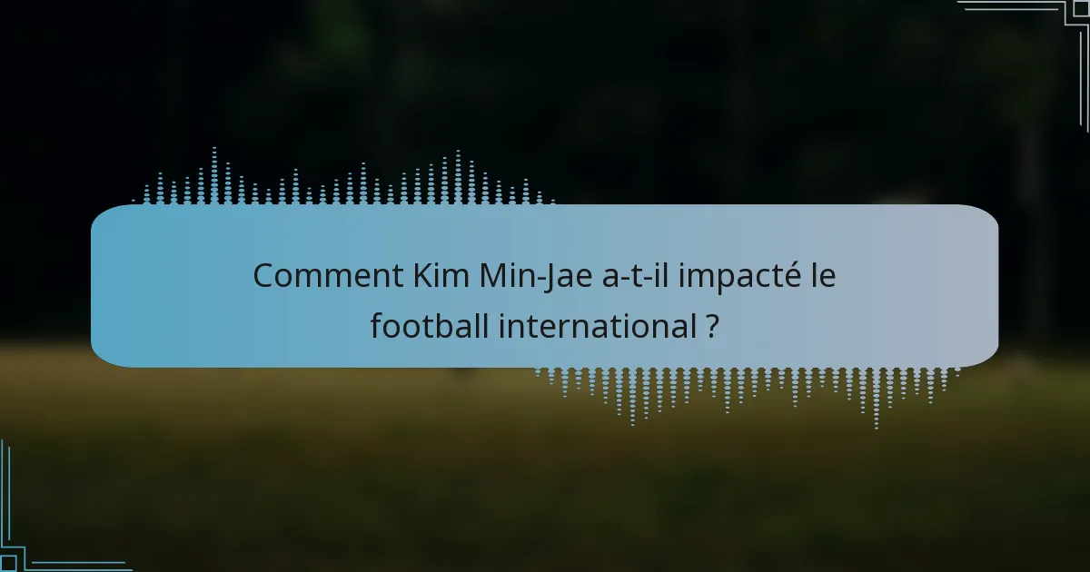 Comment Kim Min-Jae a-t-il impacté le football international ?