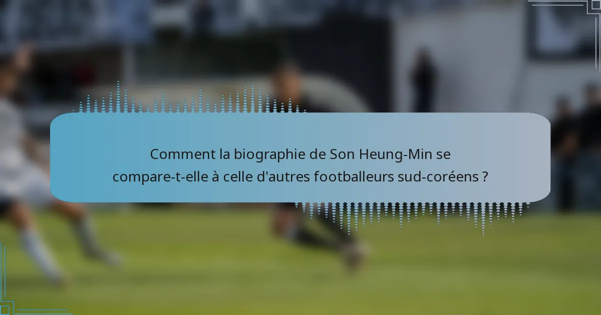 Comment la biographie de Son Heung-Min se compare-t-elle à celle d'autres footballeurs sud-coréens ?