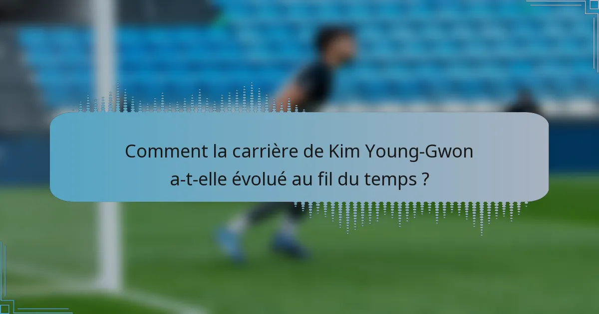 Comment la carrière de Kim Young-Gwon a-t-elle évolué au fil du temps ?