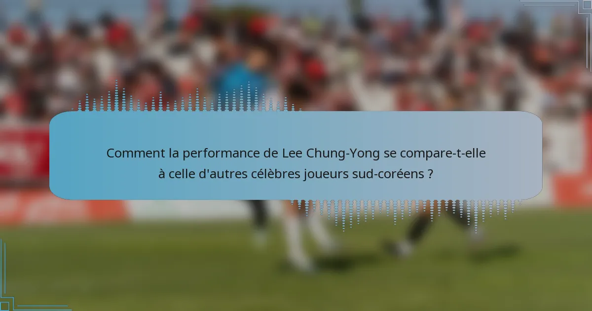Comment la performance de Lee Chung-Yong se compare-t-elle à celle d'autres célèbres joueurs sud-coréens ?