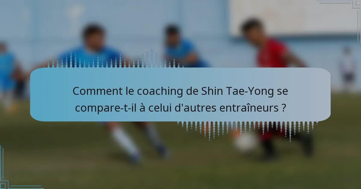Comment le coaching de Shin Tae-Yong se compare-t-il à celui d'autres entraîneurs ?