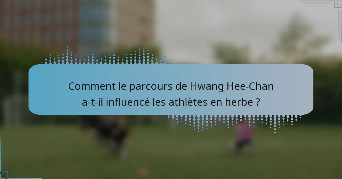 Comment le parcours de Hwang Hee-Chan a-t-il influencé les athlètes en herbe ?