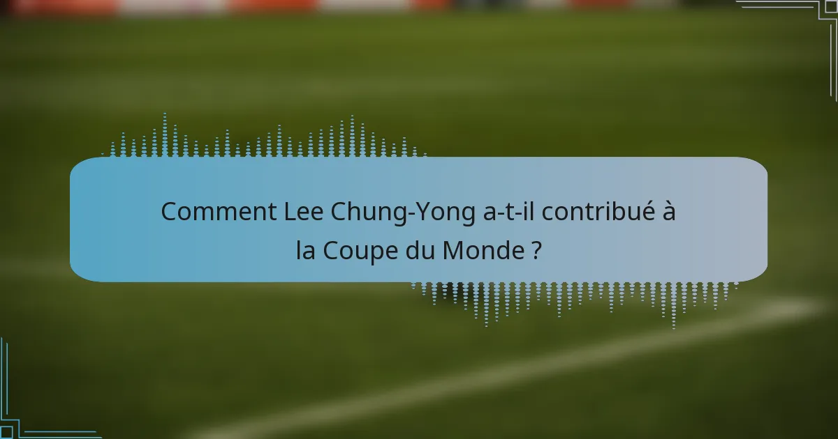Comment Lee Chung-Yong a-t-il contribué à la Coupe du Monde ?