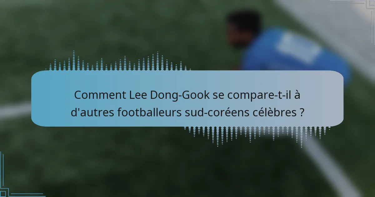 Comment Lee Dong-Gook se compare-t-il à d'autres footballeurs sud-coréens célèbres ?