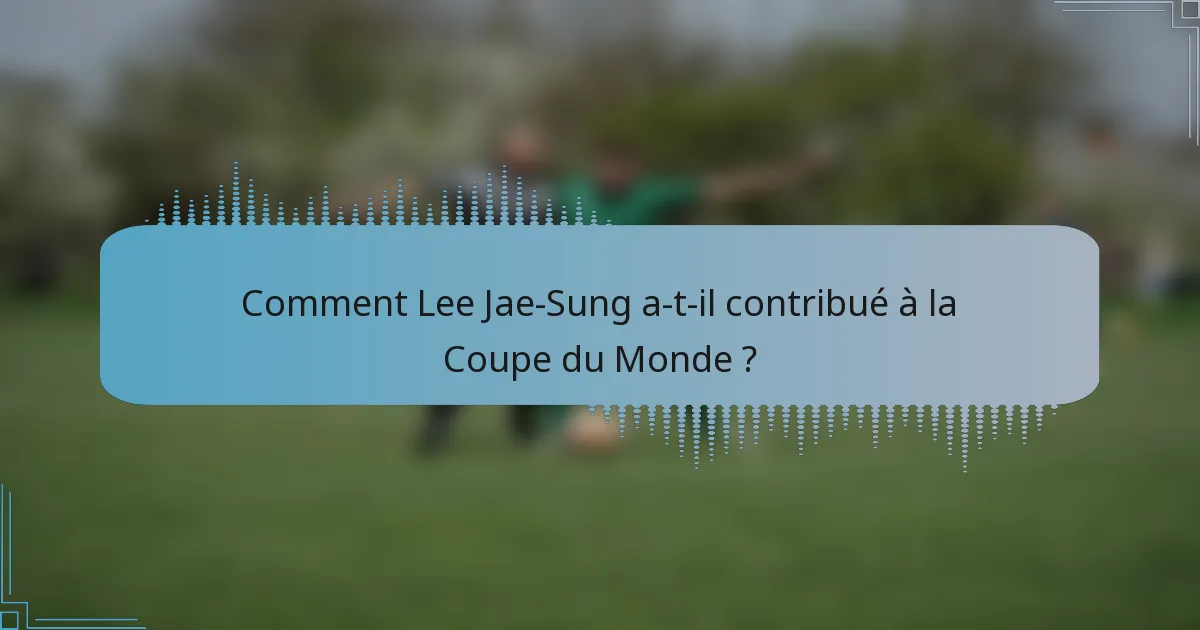 Comment Lee Jae-Sung a-t-il contribué à la Coupe du Monde ?