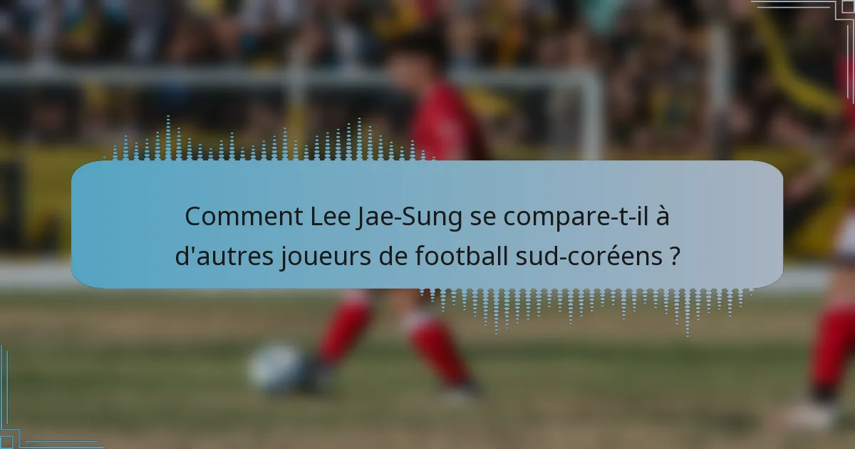 Comment Lee Jae-Sung se compare-t-il à d'autres joueurs de football sud-coréens ?