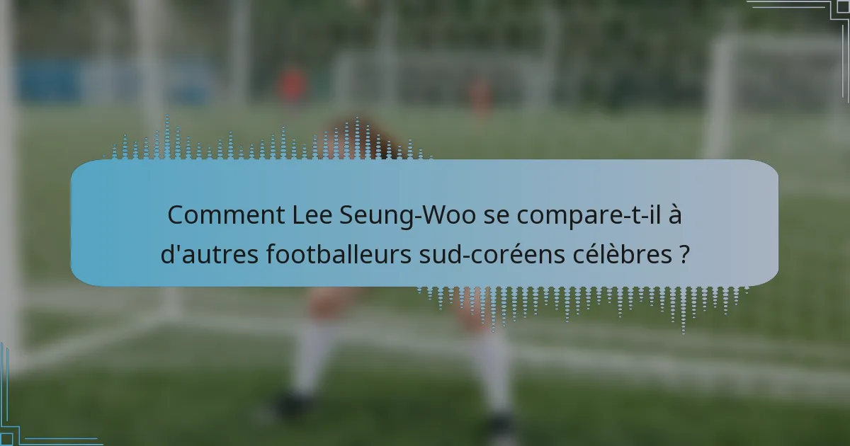 Comment Lee Seung-Woo se compare-t-il à d'autres footballeurs sud-coréens célèbres ?