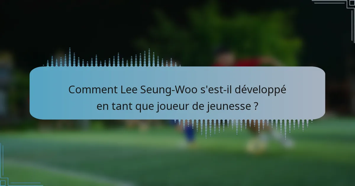 Comment Lee Seung-Woo s'est-il développé en tant que joueur de jeunesse ?