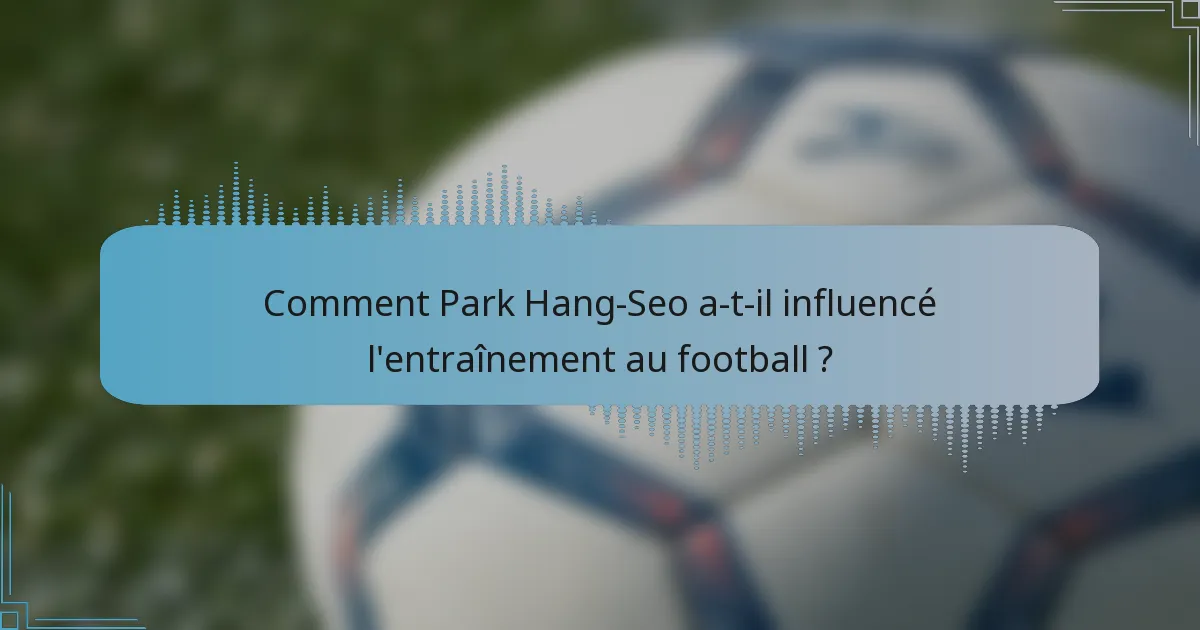 Comment Park Hang-Seo a-t-il influencé l'entraînement au football ?