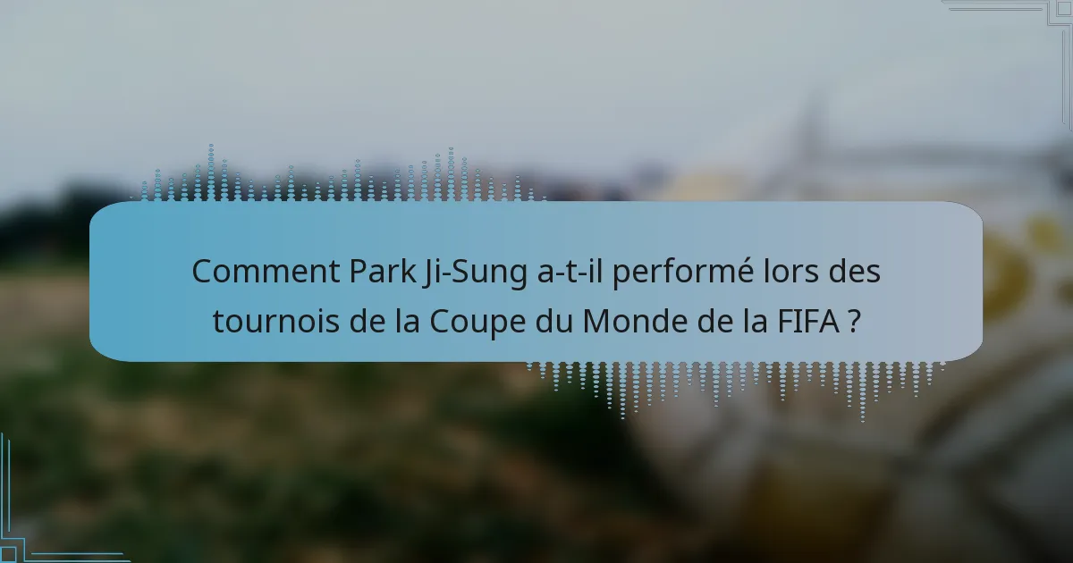 Comment Park Ji-Sung a-t-il performé lors des tournois de la Coupe du Monde de la FIFA ?
