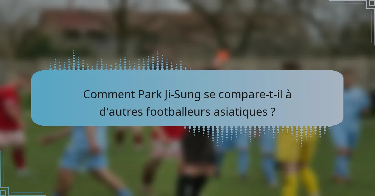 Comment Park Ji-Sung se compare-t-il à d'autres footballeurs asiatiques ?