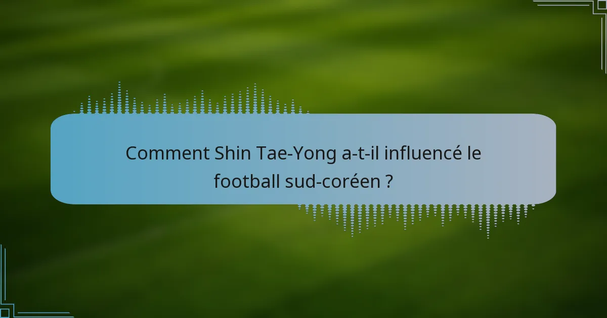 Comment Shin Tae-Yong a-t-il influencé le football sud-coréen ?
