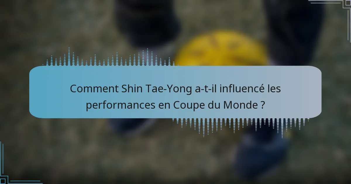 Comment Shin Tae-Yong a-t-il influencé les performances en Coupe du Monde ?