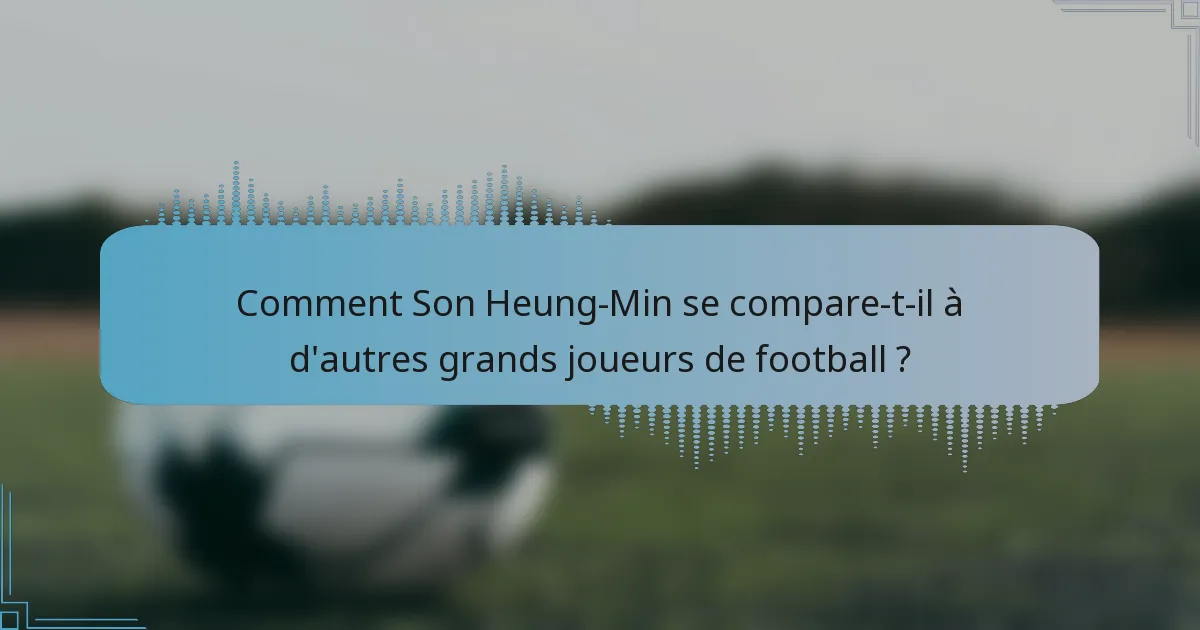 Comment Son Heung-Min se compare-t-il à d'autres grands joueurs de football ?