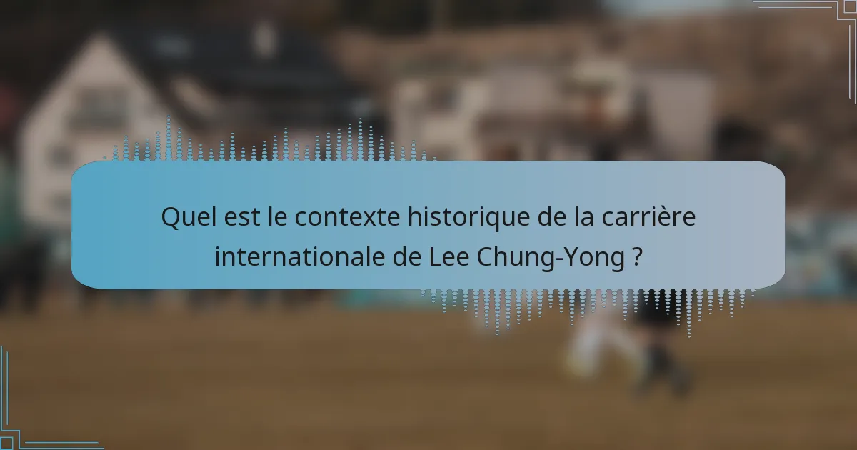 Quel est le contexte historique de la carrière internationale de Lee Chung-Yong ?