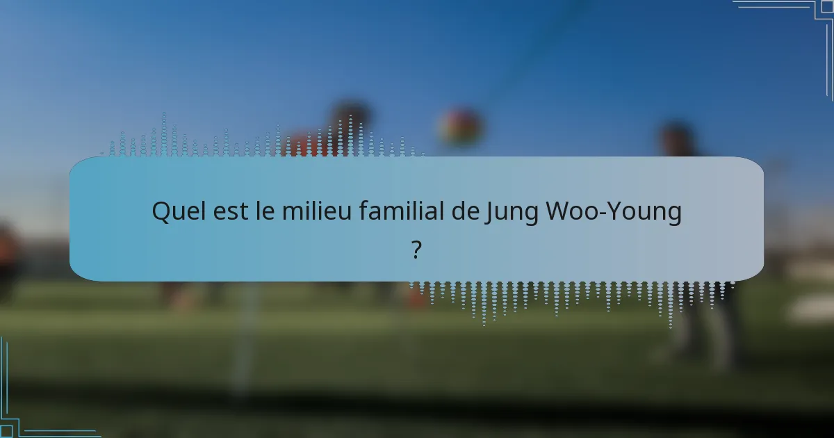 Quel est le milieu familial de Jung Woo-Young ?