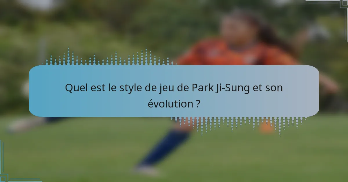 Quel est le style de jeu de Park Ji-Sung et son évolution ?