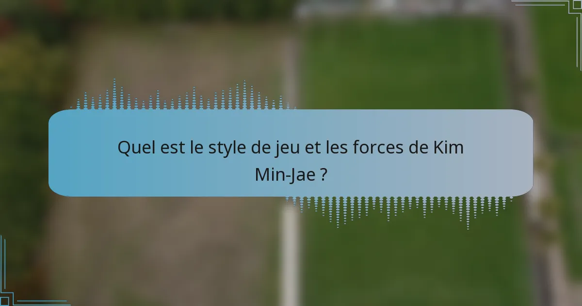 Quel est le style de jeu et les forces de Kim Min-Jae ?