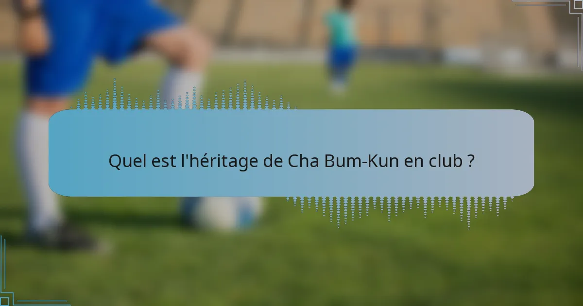 Quel est l'héritage de Cha Bum-Kun en club ?