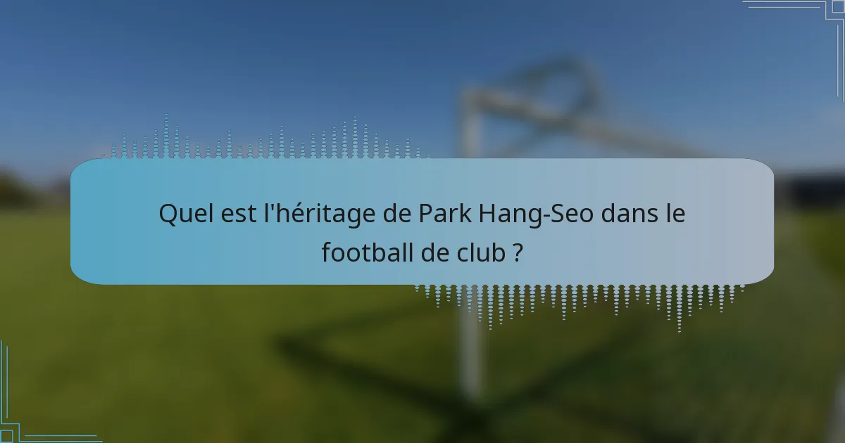 Quel est l'héritage de Park Hang-Seo dans le football de club ?