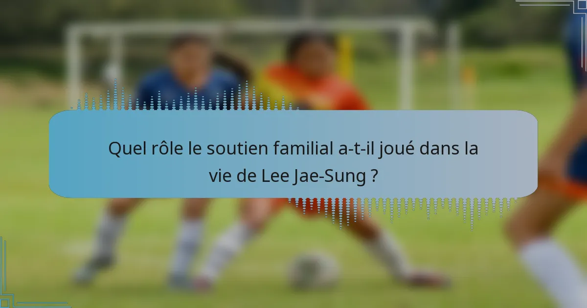 Quel rôle le soutien familial a-t-il joué dans la vie de Lee Jae-Sung ?