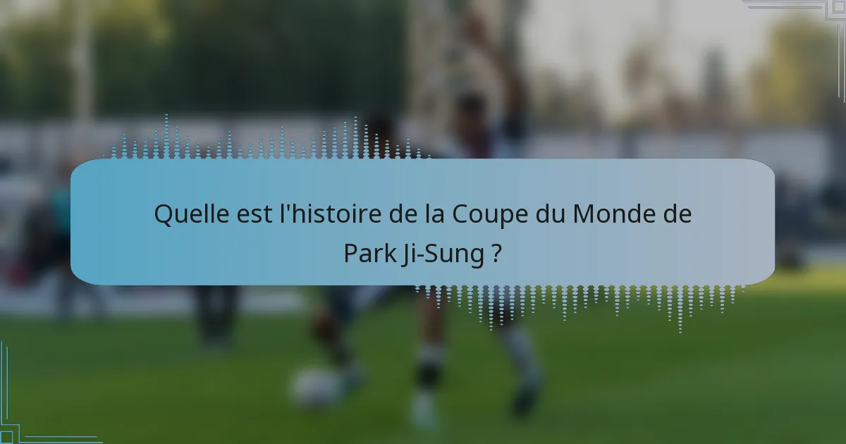 Quelle est l'histoire de la Coupe du Monde de Park Ji-Sung ?