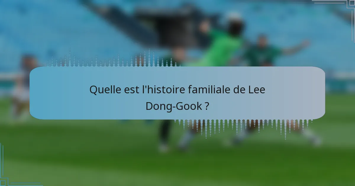Quelle est l'histoire familiale de Lee Dong-Gook ?