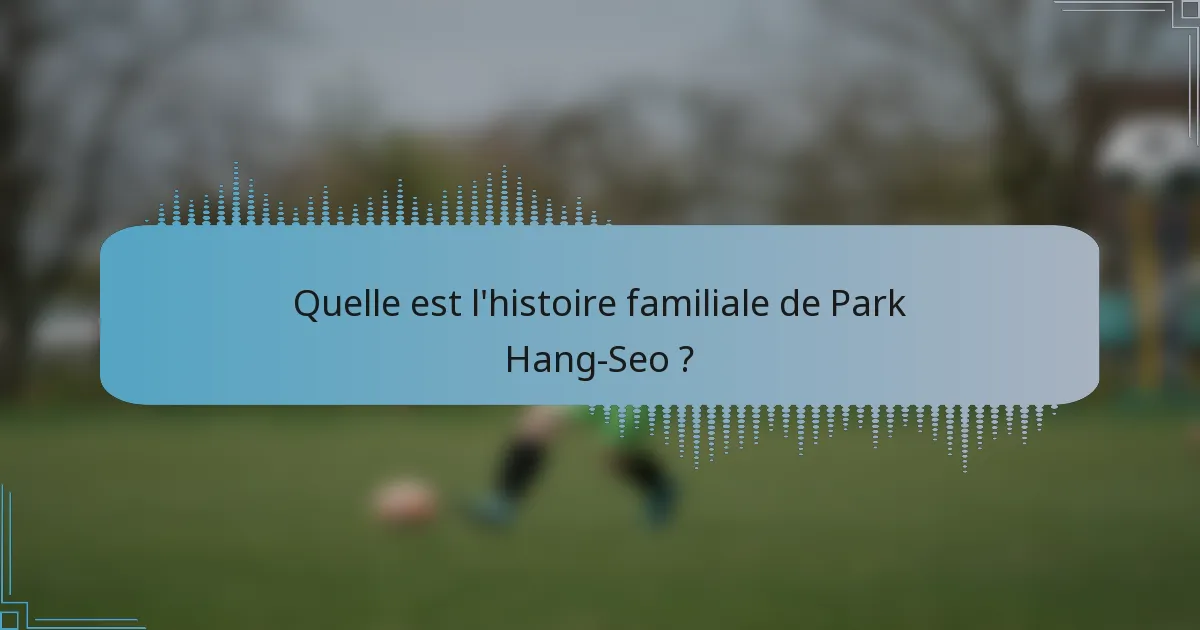 Quelle est l'histoire familiale de Park Hang-Seo ?