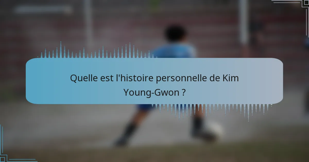 Quelle est l'histoire personnelle de Kim Young-Gwon ?