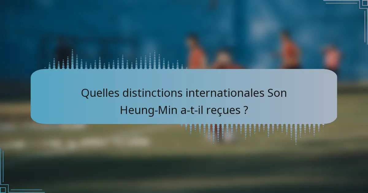 Quelles distinctions internationales Son Heung-Min a-t-il reçues ?