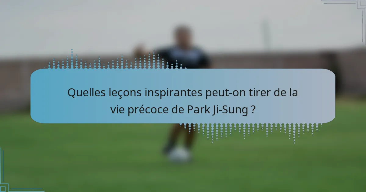 Quelles leçons inspirantes peut-on tirer de la vie précoce de Park Ji-Sung ?