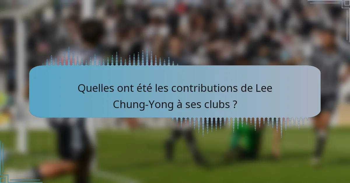Quelles ont été les contributions de Lee Chung-Yong à ses clubs ?