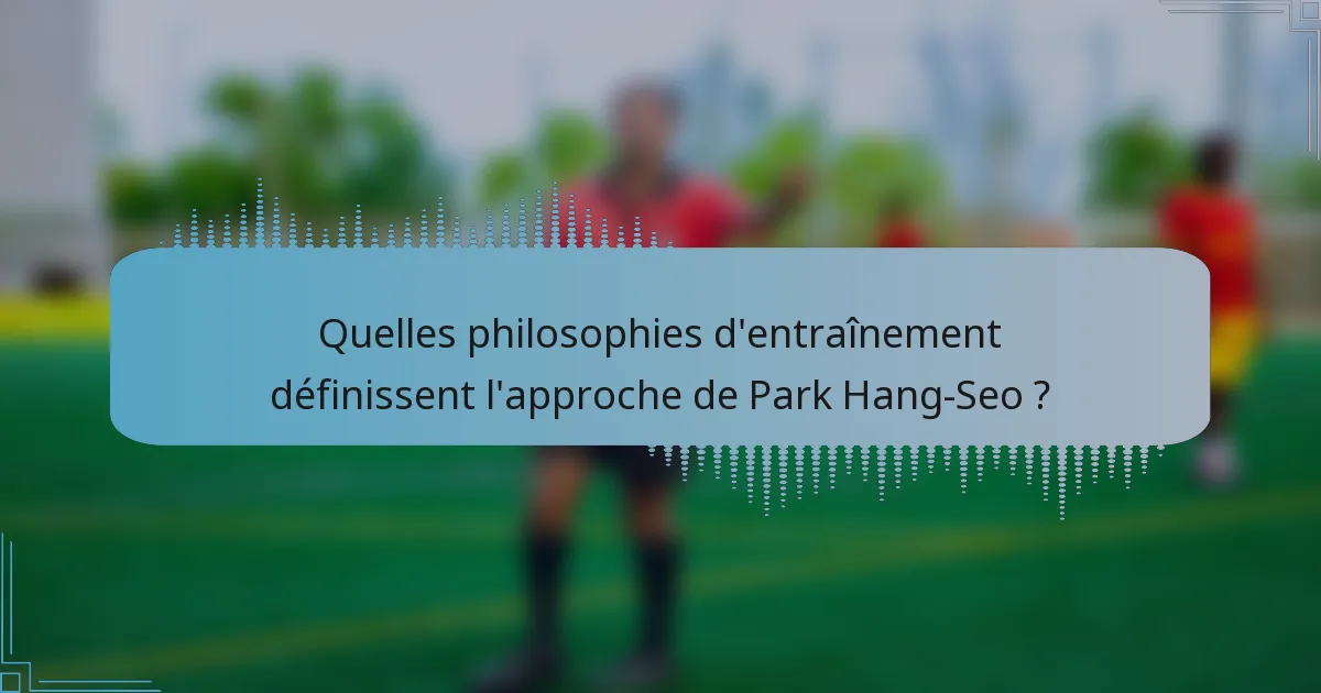 Quelles philosophies d'entraînement définissent l'approche de Park Hang-Seo ?