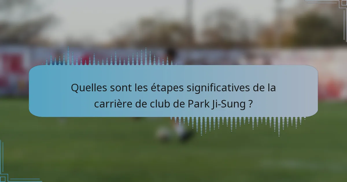 Quelles sont les étapes significatives de la carrière de club de Park Ji-Sung ?