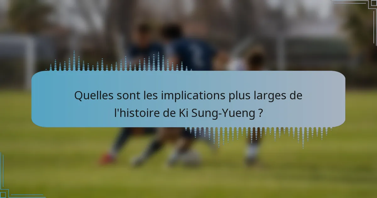 Quelles sont les implications plus larges de l'histoire de Ki Sung-Yueng ?