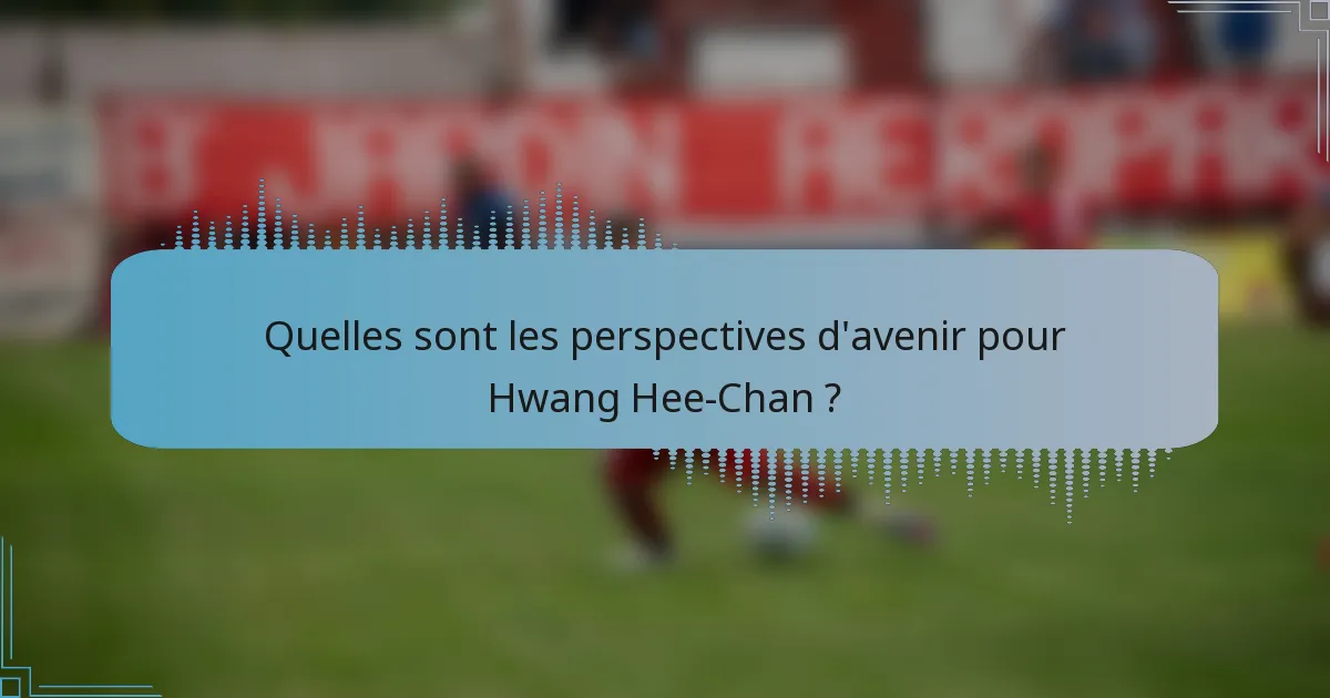 Quelles sont les perspectives d'avenir pour Hwang Hee-Chan ?
