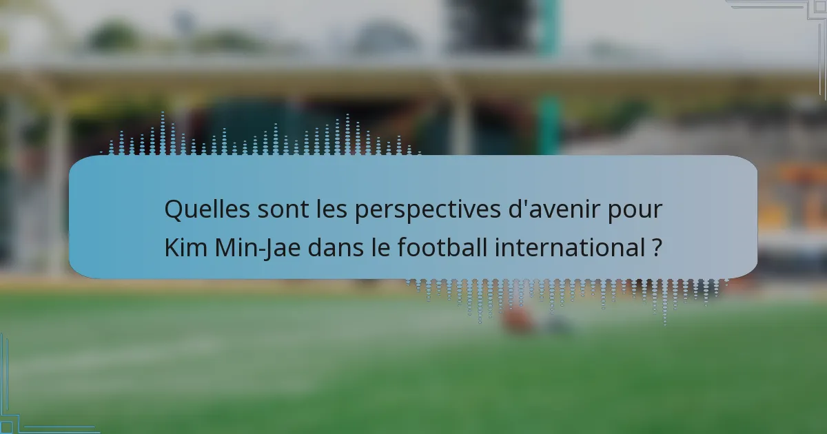 Quelles sont les perspectives d'avenir pour Kim Min-Jae dans le football international ?