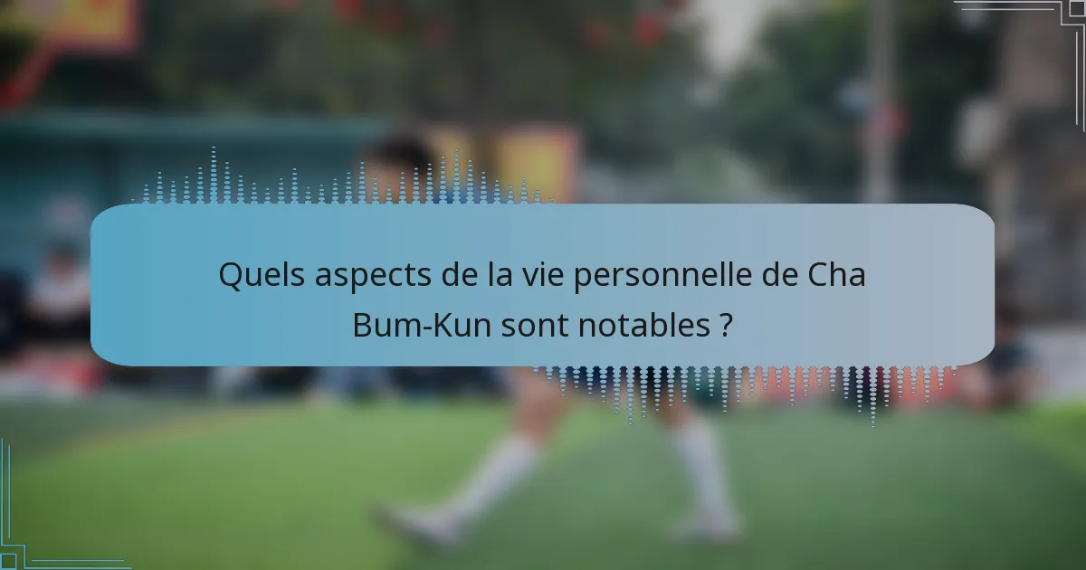 Quels aspects de la vie personnelle de Cha Bum-Kun sont notables ?