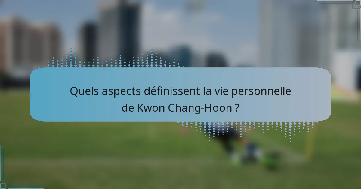 Quels aspects définissent la vie personnelle de Kwon Chang-Hoon ?