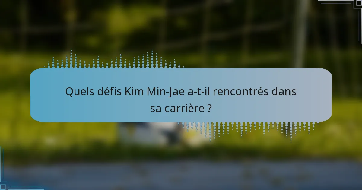 Quels défis Kim Min-Jae a-t-il rencontrés dans sa carrière ?