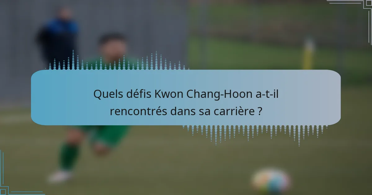 Quels défis Kwon Chang-Hoon a-t-il rencontrés dans sa carrière ?