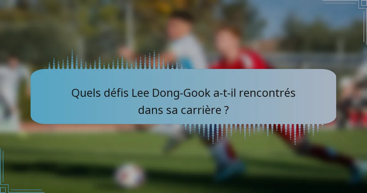 Quels défis Lee Dong-Gook a-t-il rencontrés dans sa carrière ?