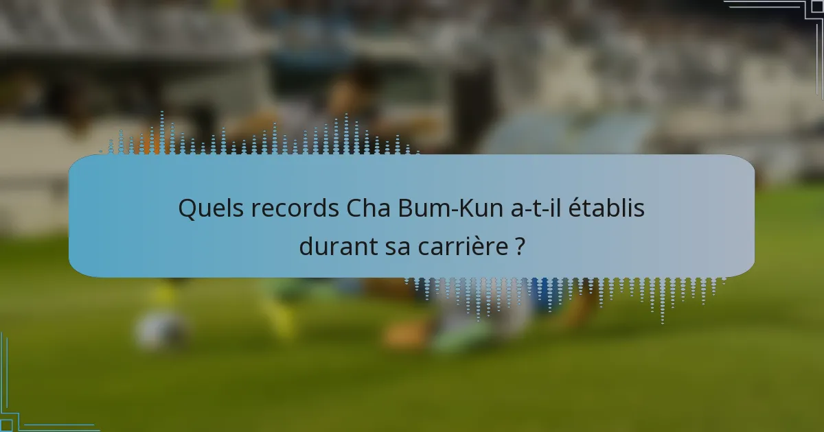 Quels records Cha Bum-Kun a-t-il établis durant sa carrière ?