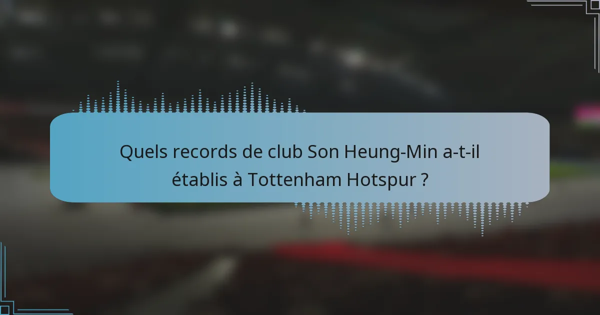 Quels records de club Son Heung-Min a-t-il établis à Tottenham Hotspur ?
